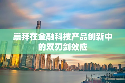 崇拜在金融科技产品创新中的双刃剑效应