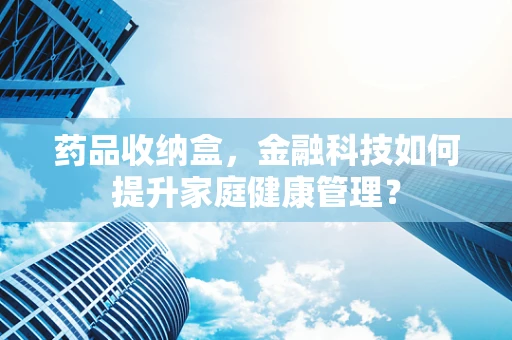 药品收纳盒，金融科技如何提升家庭健康管理？