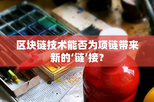 区块链技术能否为项链带来新的‘链’接？