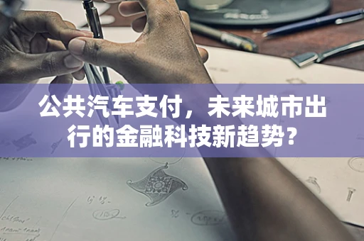 公共汽车支付，未来城市出行的金融科技新趋势？