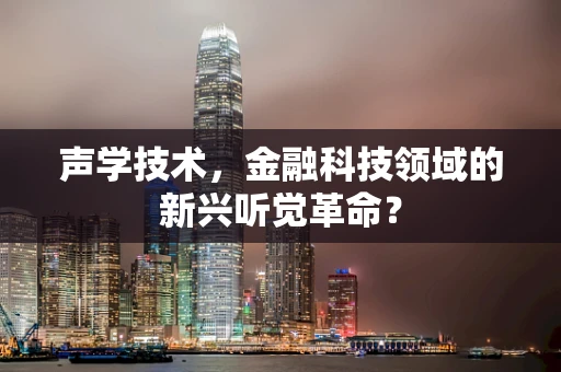 声学技术，金融科技领域的新兴听觉革命？