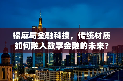 棉麻与金融科技，传统材质如何融入数字金融的未来？