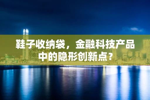 鞋子收纳袋，金融科技产品中的隐形创新点？