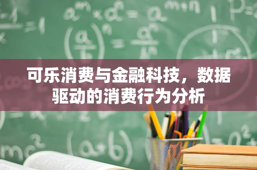 可乐消费与金融科技，数据驱动的消费行为分析