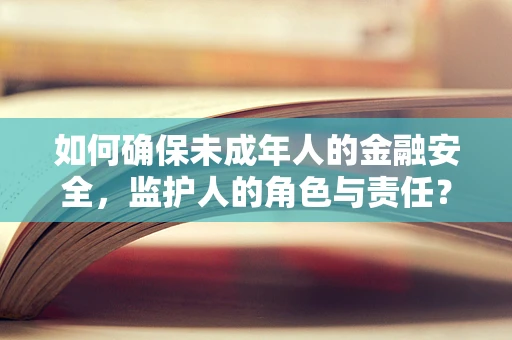 如何确保未成年人的金融安全，监护人的角色与责任？