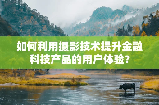 如何利用摄影技术提升金融科技产品的用户体验？