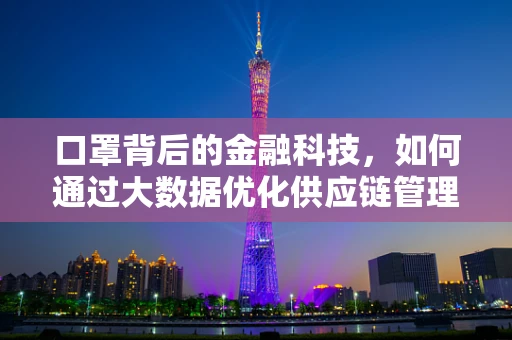 口罩背后的金融科技，如何通过大数据优化供应链管理？