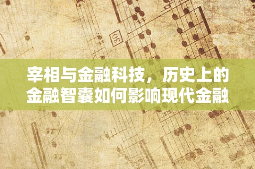 宰相与金融科技，历史上的金融智囊如何影响现代金融决策？