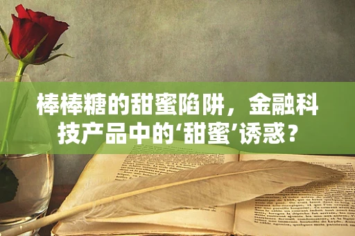 棒棒糖的甜蜜陷阱，金融科技产品中的‘甜蜜’诱惑？