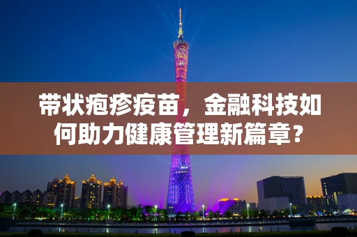 带状疱疹疫苗，金融科技如何助力健康管理新篇章？