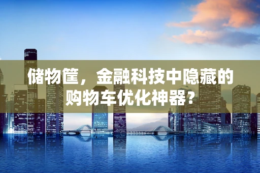 储物筐，金融科技中隐藏的购物车优化神器？
