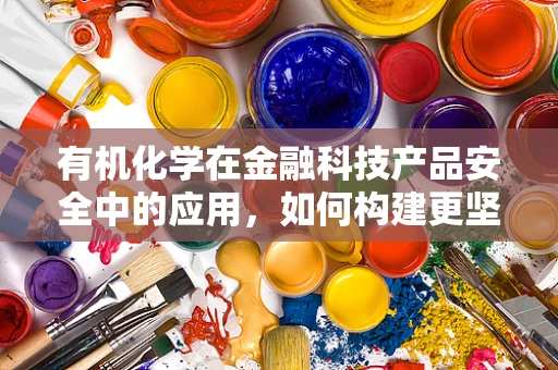 有机化学在金融科技产品安全中的应用，如何构建更坚不可摧的防线？