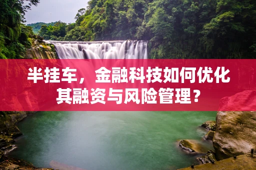 半挂车，金融科技如何优化其融资与风险管理？
