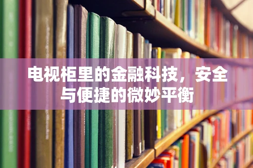电视柜里的金融科技，安全与便捷的微妙平衡