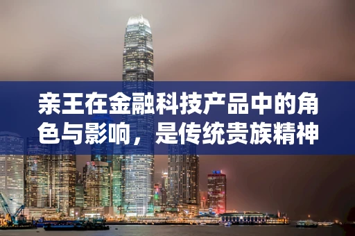 亲王在金融科技产品中的角色与影响，是传统贵族精神的现代演绎，还是金融创新的催化剂？