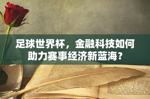 足球世界杯，金融科技如何助力赛事经济新蓝海？