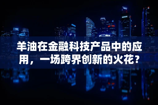 羊油在金融科技产品中的应用，一场跨界创新的火花？
