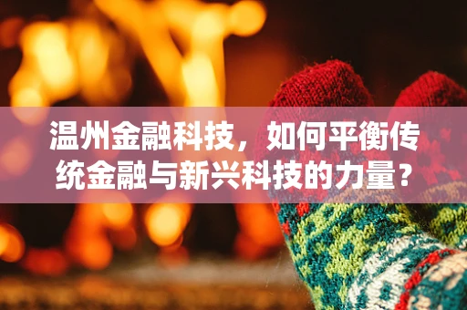 温州金融科技，如何平衡传统金融与新兴科技的力量？
