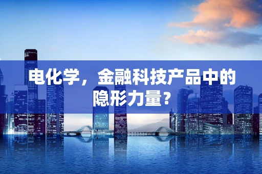 电化学，金融科技产品中的隐形力量？