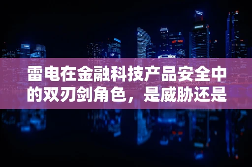 雷电在金融科技产品安全中的双刃剑角色，是威胁还是创新契机？