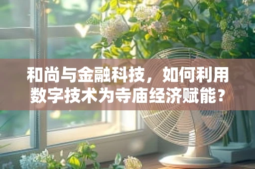 和尚与金融科技，如何利用数字技术为寺庙经济赋能？