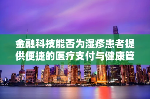 金融科技能否为湿疹患者提供便捷的医疗支付与健康管理方案？