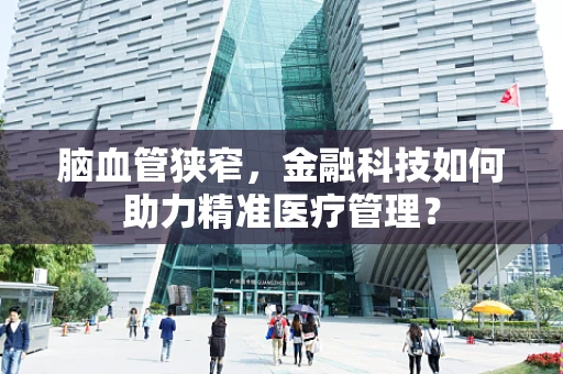 脑血管狭窄，金融科技如何助力精准医疗管理？