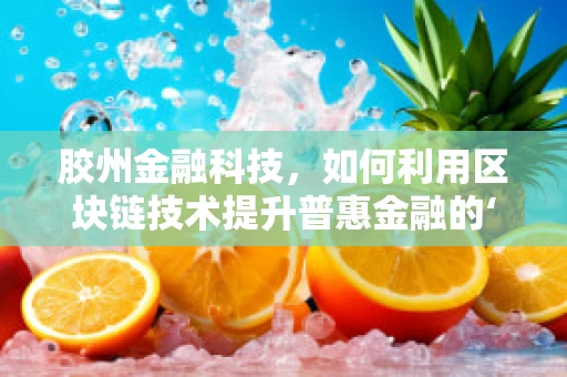胶州金融科技，如何利用区块链技术提升普惠金融的‘最后一公里’？