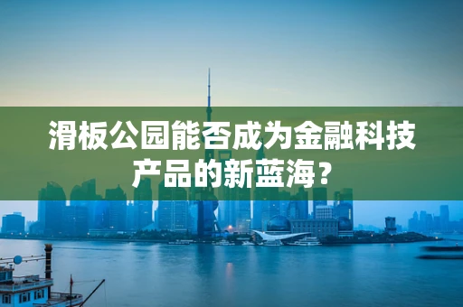 滑板公园能否成为金融科技产品的新蓝海？