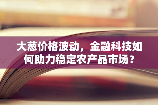 大葱价格波动，金融科技如何助力稳定农产品市场？