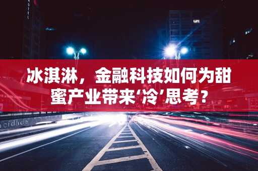 冰淇淋，金融科技如何为甜蜜产业带来‘冷’思考？