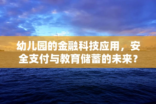 幼儿园的金融科技应用，安全支付与教育储蓄的未来？