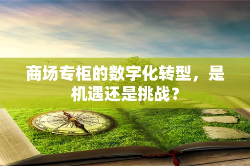 商场专柜的数字化转型，是机遇还是挑战？