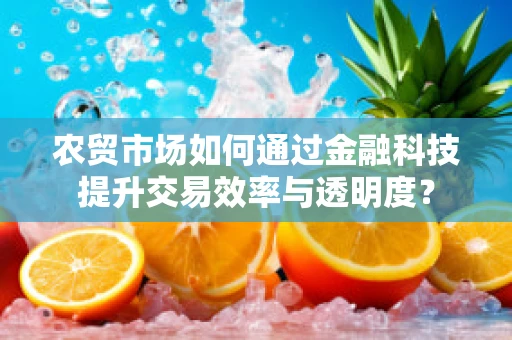 农贸市场如何通过金融科技提升交易效率与透明度？