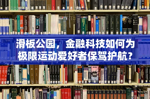 滑板公园，金融科技如何为极限运动爱好者保驾护航？