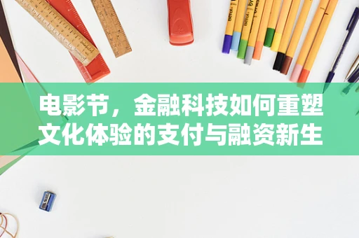 电影节，金融科技如何重塑文化体验的支付与融资新生态？