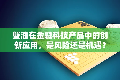 蟹油在金融科技产品中的创新应用，是风险还是机遇？