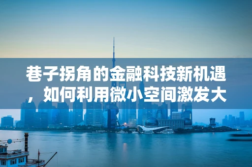 巷子拐角的金融科技新机遇，如何利用微小空间激发大创新？