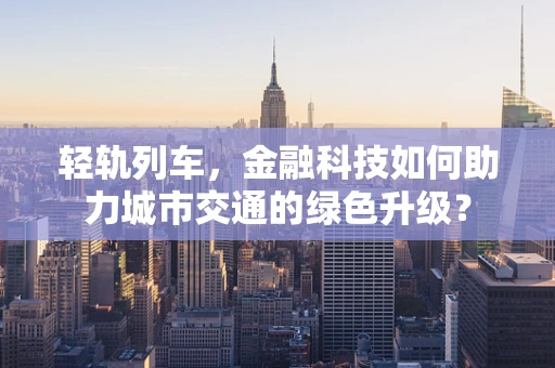 轻轨列车，金融科技如何助力城市交通的绿色升级？