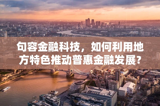 句容金融科技，如何利用地方特色推动普惠金融发展？