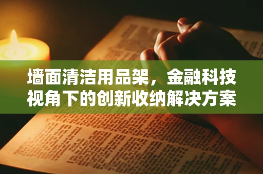 墙面清洁用品架，金融科技视角下的创新收纳解决方案？