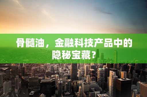 骨髓油，金融科技产品中的隐秘宝藏？