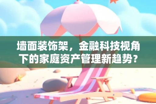 墙面装饰架，金融科技视角下的家庭资产管理新趋势？