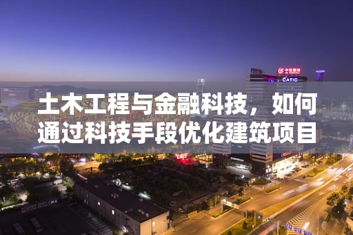土木工程与金融科技，如何通过科技手段优化建筑项目的资金管理？