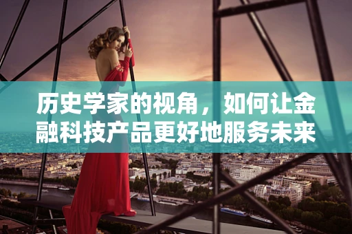 历史学家的视角，如何让金融科技产品更好地服务未来？