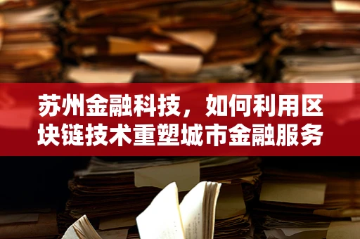 苏州金融科技，如何利用区块链技术重塑城市金融服务？