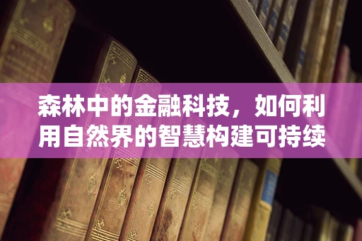 森林中的金融科技，如何利用自然界的智慧构建可持续的金融生态系统？