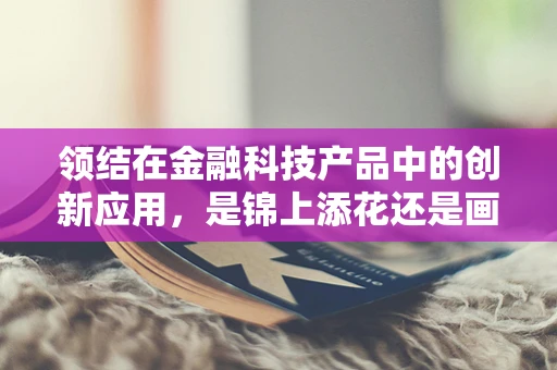领结在金融科技产品中的创新应用，是锦上添花还是画蛇添足？