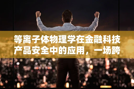 等离子体物理学在金融科技产品安全中的应用，一场跨学科的探索之旅？