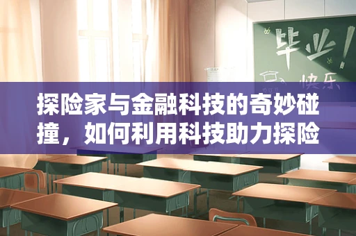 探险家与金融科技的奇妙碰撞，如何利用科技助力探险之旅？